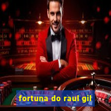 fortuna do raul gil